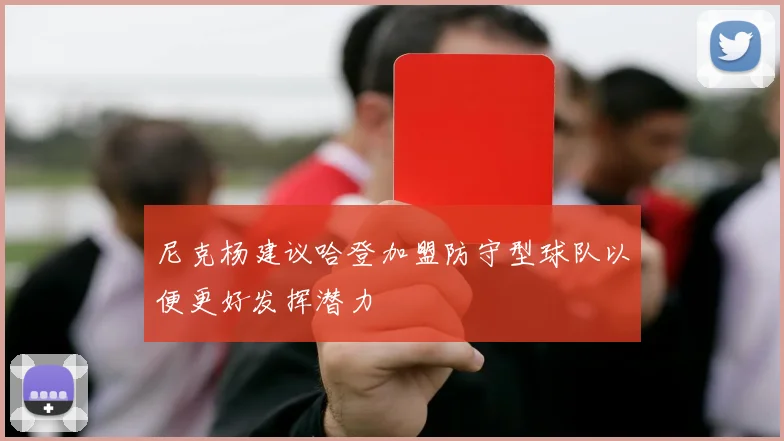 尼克杨建议哈登加盟防守型球队以便更好发挥潜力