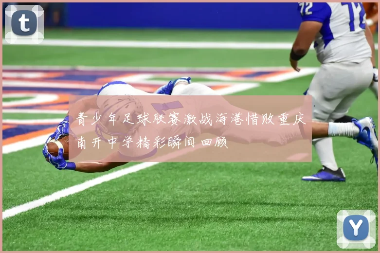 青少年足球联赛激战海港惜败重庆南开中学精彩瞬间回顾