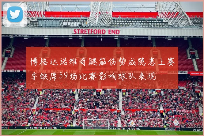 博格达诺维奇腿筋伤势成隐患上赛季缺席59场比赛影响球队表现