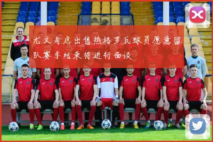 尤文考虑出售热格罗瓦球员愿意留队赛季结束将进行面谈