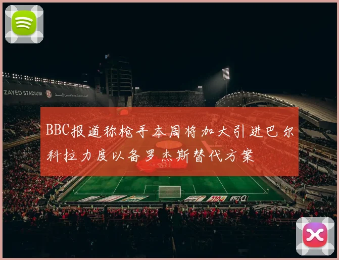 BBC报道称枪手本周将加大引进巴尔科拉力度以备罗杰斯替代方案
