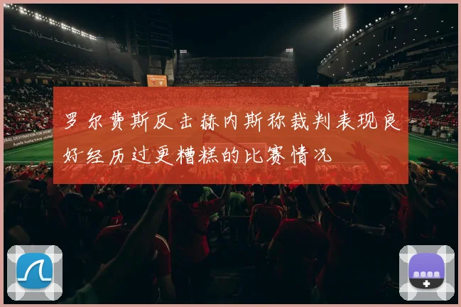 罗尔费斯反击赫内斯称裁判表现良好经历过更糟糕的比赛情况