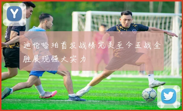 迪伦哈珀首发战绩完美至今五战全胜展现强大实力