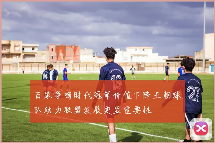 百家争鸣时代冠军价值下降王朝球队助力联盟发展更显重要性