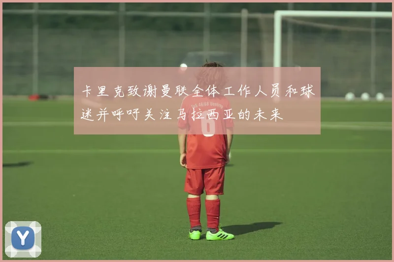 卡里克致谢曼联全体工作人员和球迷并呼吁关注马拉西亚的未来