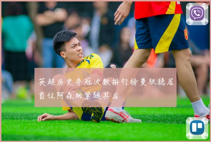 英超历史夺冠次数排行榜曼联稳居首位阿森纳紧随其后