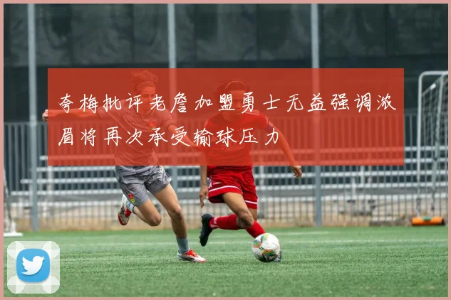 夸梅批评老詹加盟勇士无益强调浓眉将再次承受输球压力