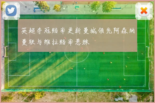 英超夺冠赔率更新曼城领先阿森纳曼联与维拉赔率悬殊
