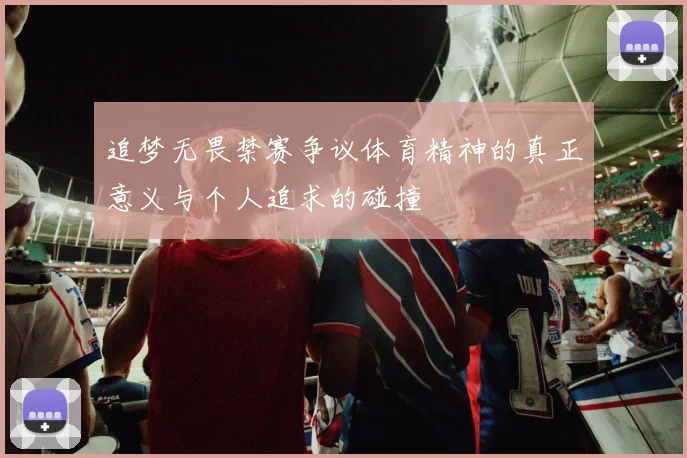 追梦无畏禁赛争议体育精神的真正意义与个人追求的碰撞