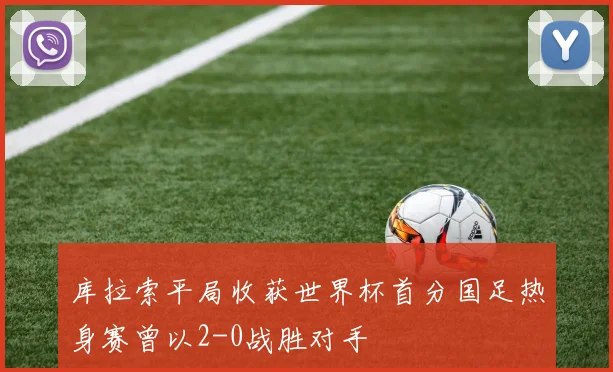 库拉索平局收获世界杯首分国足热身赛曾以2-0战胜对手